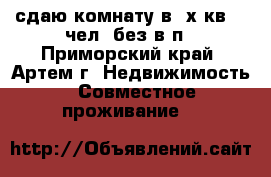 сдаю комнату в 3х.кв.,1 чел.,без в/п - Приморский край, Артем г. Недвижимость » Совместное проживание   